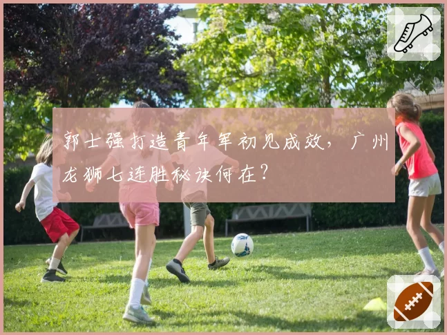 郭士强打造青年军初见成效，广州龙狮七连胜秘诀何在？