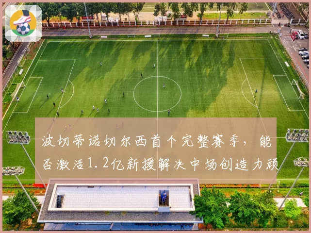波切蒂诺切尔西首个完整赛季，能否激活1.2亿新援解决中场创造力顽疾？