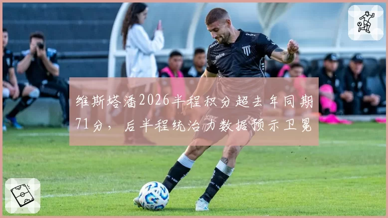 维斯塔潘2026半程积分超去年同期71分,后半程统治力数据预示卫冕无悬念