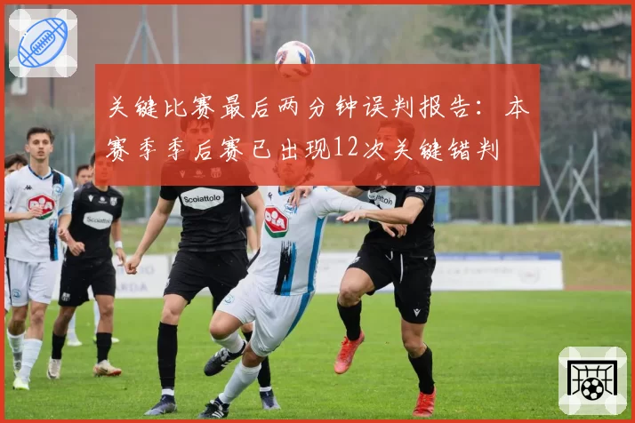 关键比赛最后两分钟误判报告：本赛季季后赛已出现12次关键错判