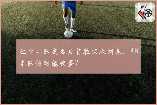 红牛二队更名后首胜仍未到来,RB车队何时能破蛋?