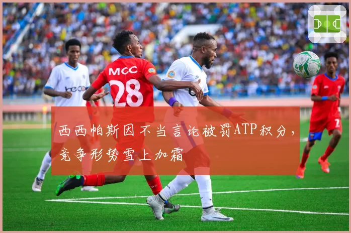 西西帕斯因不当言论被罚ATP积分,竞争形势雪上加霜