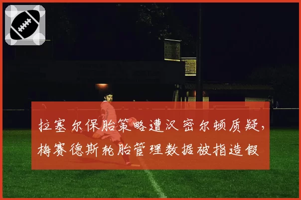 拉塞尔保胎策略遭汉密尔顿质疑,梅赛德斯轮胎管理数据被指造假