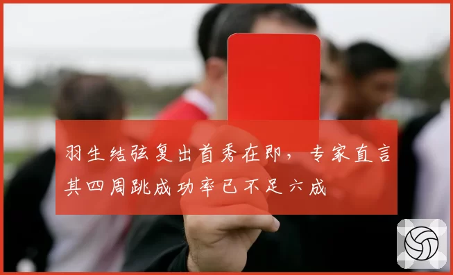 羽生结弦复出首秀在即,专家直言其四周跳成功率已不足六成