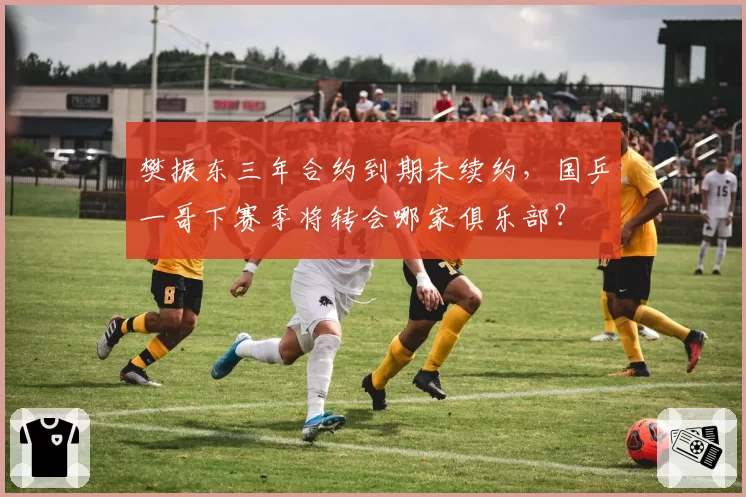 樊振东三年合约到期未续约，国乒一哥下赛季将转会哪家俱乐部？