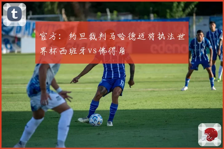 官方:约旦裁判马哈德迈将执法世界杯西班牙vs佛得角