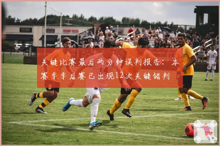 关键比赛最后两分钟误判报告:本赛季季后赛已出现12次关键错判