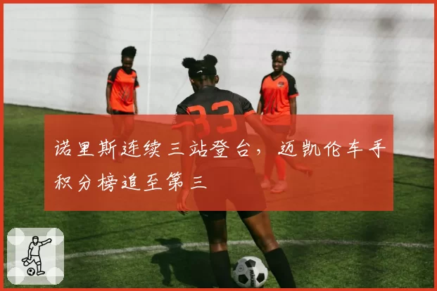 诺里斯连续三站登台,迈凯伦车手积分榜追至第三