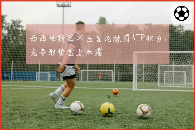 西西帕斯因不当言论被罚ATP积分,竞争形势雪上加霜