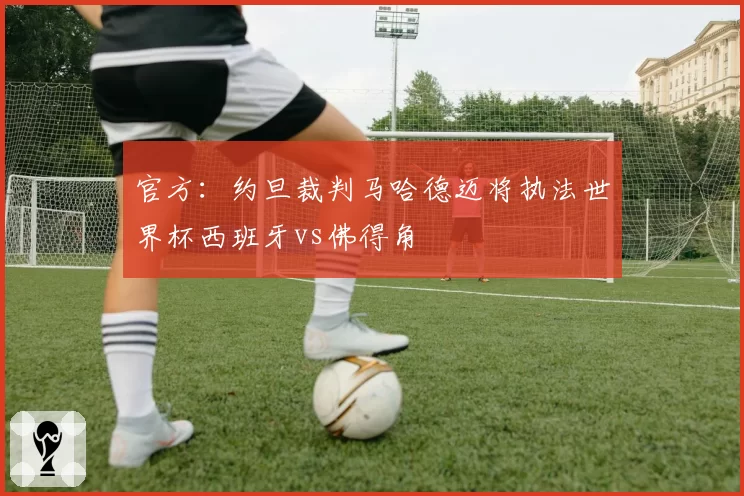 官方:约旦裁判马哈德迈将执法世界杯西班牙vs佛得角