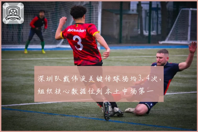 深圳队戴伟浚关键传球场均3.4次,组织核心数据位列本土中场第一