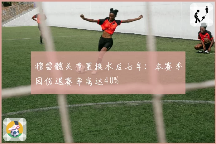 穆雷髋关节置换术后七年：本赛季因伤退赛率高达40%