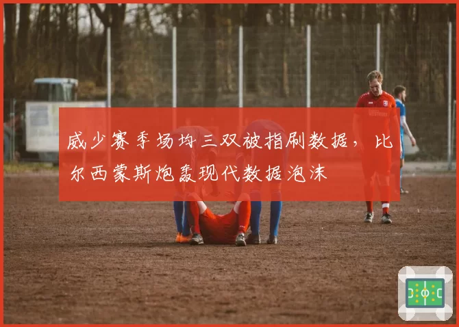 威少赛季场均三双被指刷数据，比尔西蒙斯炮轰现代数据泡沫