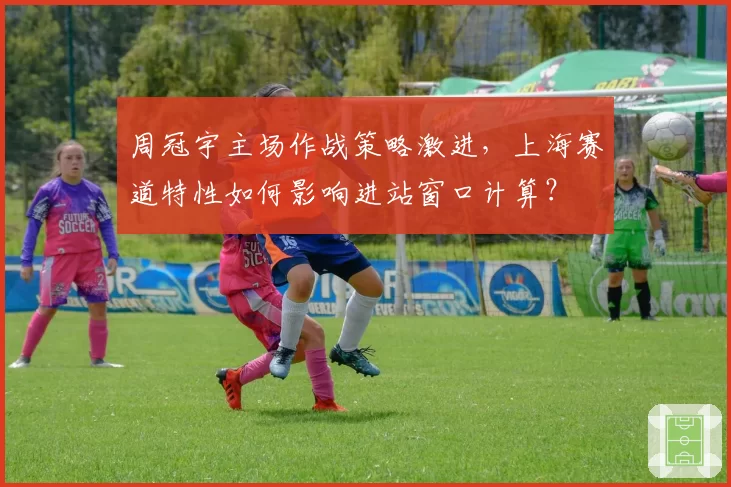 周冠宇主场作战策略激进，上海赛道特性如何影响进站窗口计算？